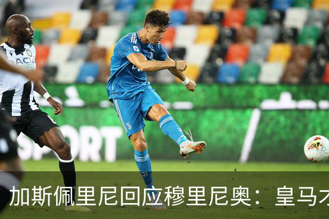 加斯佩里尼回应穆里尼奥：皇马才是撑不住的一方